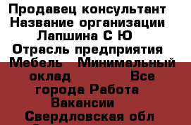 Продавец-консультант › Название организации ­ Лапшина С.Ю. › Отрасль предприятия ­ Мебель › Минимальный оклад ­ 45 000 - Все города Работа » Вакансии   . Свердловская обл.,Среднеуральск г.